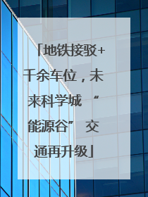 地铁接驳+千余车位，未来科学城 “能源谷” 交通再升级
