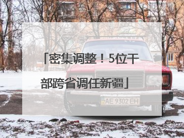 密集调整！5位干部跨省调任新疆