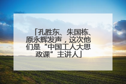 孔胜东、朱国栋、原永辉发声，这次他们是“中国工人大思政课”主讲人