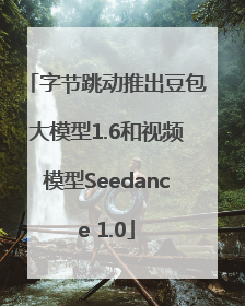 字节跳动推出豆包大模型1.6和视频模型Seedance 1.0