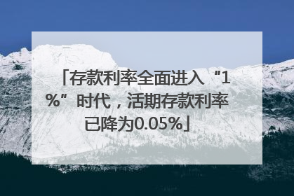 存款利率全面进入“1%”时代，活期存款利率已降为0.05%