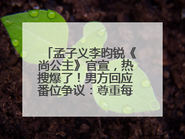 孟子义李昀锐《尚公主》官宣，热搜爆了！男方回应番位争议：尊重每一个合作伙伴