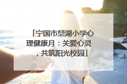 宁国市鼎湖小学心理健康月：关爱心灵，共筑阳光校园