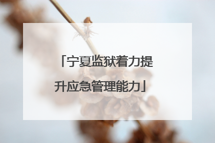 宁夏监狱着力提升应急管理能力