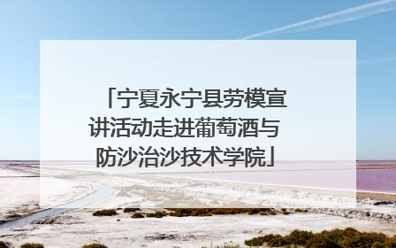 宁夏永宁县劳模宣讲活动走进葡萄酒与防沙治沙技术学院