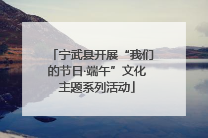 宁武县开展“我们的节日·端午”文化主题系列活动