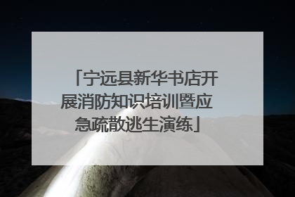 宁远县新华书店开展消防知识培训暨应急疏散逃生演练