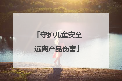守护儿童安全 远离产品伤害