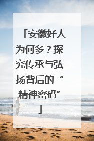 安徽好人为何多？探究传承与弘扬背后的“精神密码”
