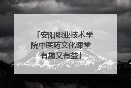 安阳职业技术学院中医药文化课堂有趣又有益