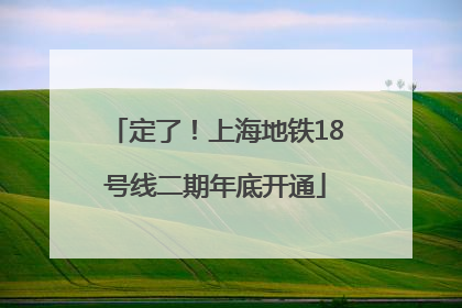 定了！上海地铁18号线二期年底开通