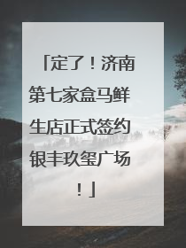 定了！济南第七家盒马鲜生店正式签约银丰玖玺广场！