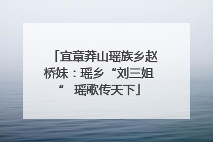 宜章莽山瑶族乡赵桥妹：瑶乡“刘三姐” 瑶歌传天下