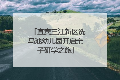 宜宾三江新区洗马池幼儿园开启亲子研学之旅