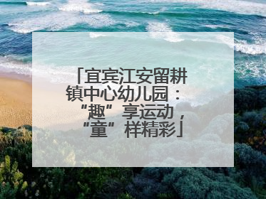 宜宾江安留耕镇中心幼儿园：“趣”享运动，“童”样精彩