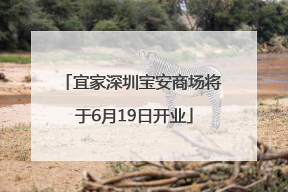 宜家深圳宝安商场将于6月19日开业