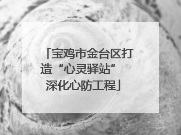 宝鸡市金台区打造“心灵驿站” 深化心防工程