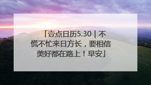 壹点日历5.30｜不慌不忙来日方长，要相信美好都在路上！早安