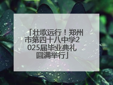 壮歌远行！郑州市第四十八中学2025届毕业典礼圆满举行