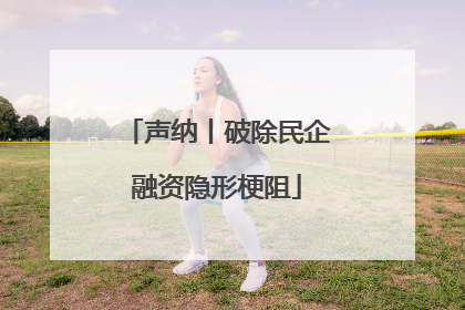 声纳丨破除民企融资隐形梗阻
