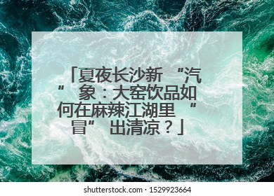 夏夜长沙新 “汽” 象：大窑饮品如何在麻辣江湖里 “冒” 出清凉？