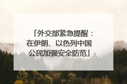 外交部紧急提醒：在伊朗、以色列中国公民加强安全防范