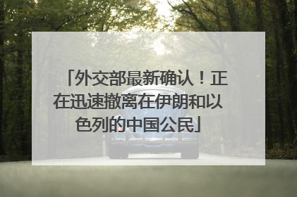 外交部最新确认！正在迅速撤离在伊朗和以色列的中国公民