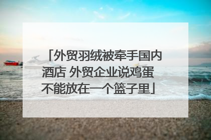 外贸羽绒被牵手国内酒店 外贸企业说鸡蛋不能放在一个篮子里