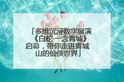 多维沉浸数字展演《白蛇·一念青城》启幕，带你走进青城山的仙侠世界