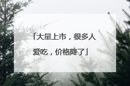 大量上市，很多人爱吃，价格降了