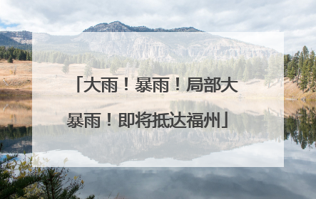 大雨！暴雨！局部大暴雨！即将抵达福州