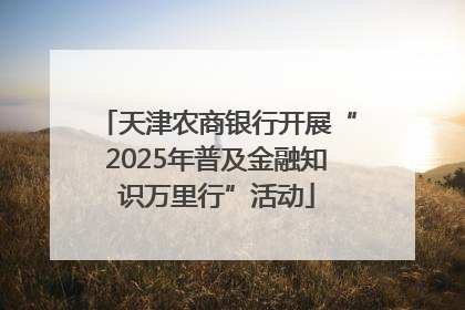 天津农商银行开展“2025年普及金融知识万里行”活动