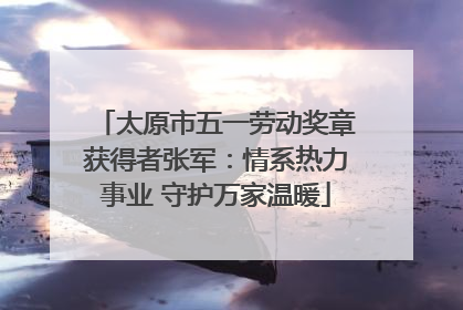 太原市五一劳动奖章获得者张军：情系热力事业 守护万家温暖