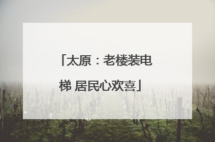 太原：老楼装电梯 居民心欢喜