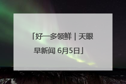 好一多领鲜｜天眼早新闻 6月5日