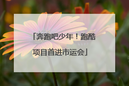奔跑吧少年！跑酷项目首进市运会