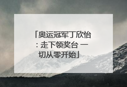 奥运冠军丁欣怡：走下领奖台 一切从零开始