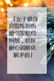 女子健身房锻炼扭伤腰引发赔偿纠纷，社区耐心调解化解矛盾