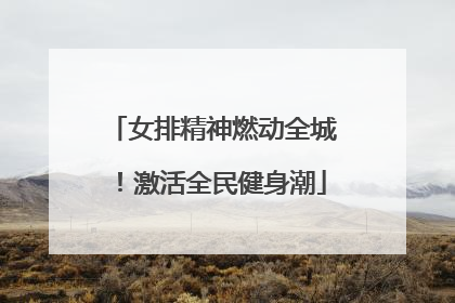 女排精神燃动全城！激活全民健身潮