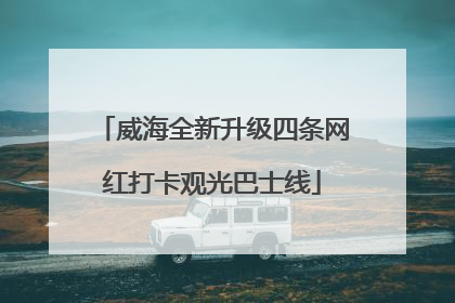 威海全新升级四条网红打卡观光巴士线