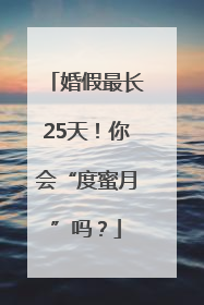 婚假最长25天！你会“度蜜月”吗？