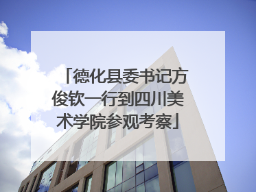 德化县委书记方俊钦一行到四川美术学院参观考察