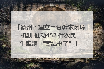 德州：建立重复诉求闭环机制 推动452 件次民生难题 “案结事了”
