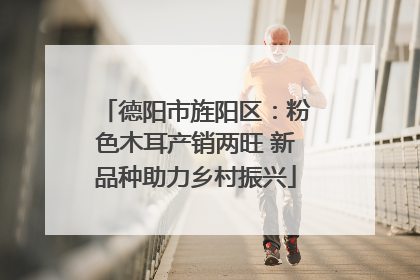 德阳市旌阳区：粉色木耳产销两旺 新品种助力乡村振兴