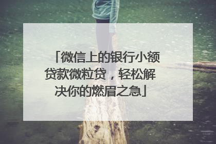 微信上的银行小额贷款微粒贷，轻松解决你的燃眉之急