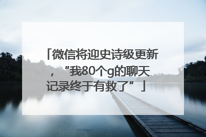 微信将迎史诗级更新，“我80个g的聊天记录终于有救了”