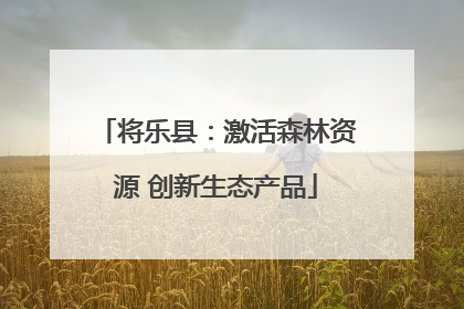 将乐县：激活森林资源 创新生态产品