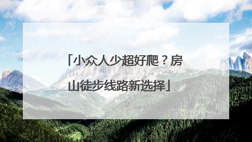 小众人少超好爬？房山徒步线路新选择