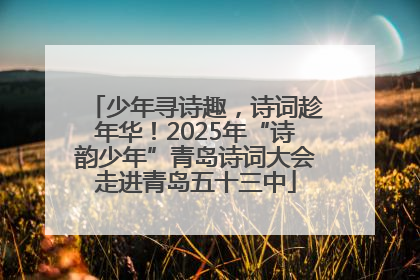 少年寻诗趣，诗词趁年华！2025年“诗韵少年”青岛诗词大会走进青岛五十三中