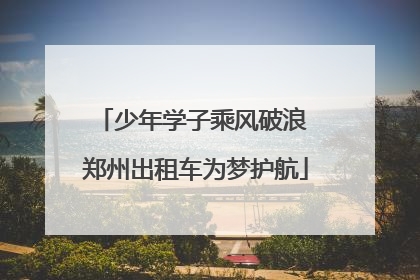 少年学子乘风破浪 郑州出租车为梦护航